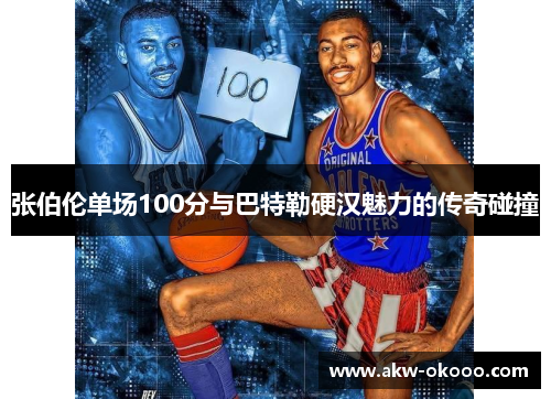 张伯伦单场100分与巴特勒硬汉魅力的传奇碰撞