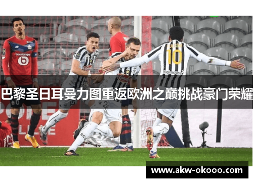 巴黎圣日耳曼力图重返欧洲之巅挑战豪门荣耀