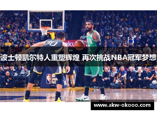 波士顿凯尔特人重塑辉煌 再次挑战NBA冠军梦想