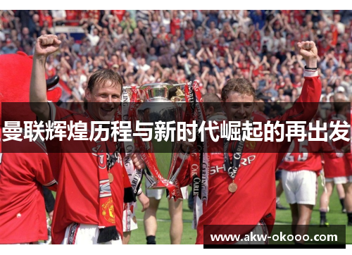 曼联辉煌历程与新时代崛起的再出发