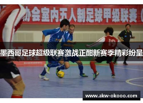 墨西哥足球超级联赛激战正酣新赛季精彩纷呈