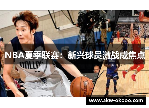 NBA夏季联赛：新兴球员激战成焦点