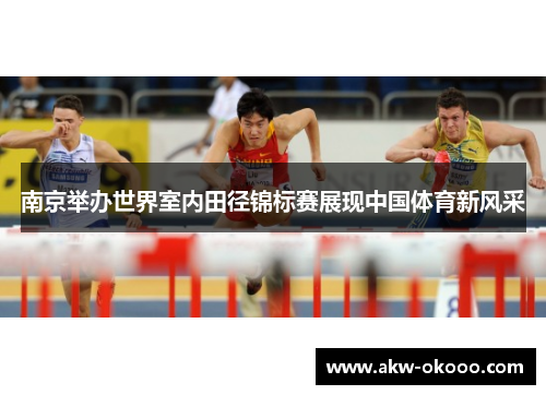 南京举办世界室内田径锦标赛展现中国体育新风采