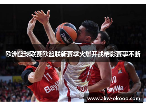 欧洲篮球联赛欧篮联新赛季火爆开战精彩赛事不断