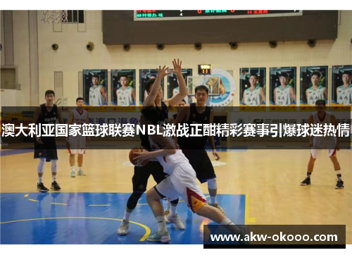 澳大利亚国家篮球联赛NBL激战正酣精彩赛事引爆球迷热情