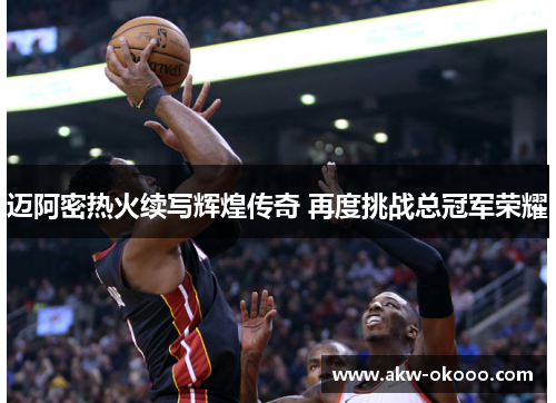 迈阿密热火续写辉煌传奇 再度挑战总冠军荣耀