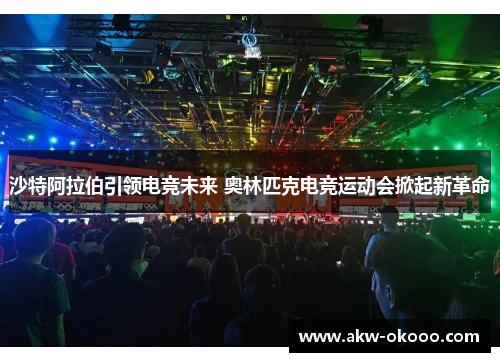 沙特阿拉伯引领电竞未来 奥林匹克电竞运动会掀起新革命