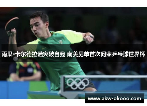 雨果·卡尔德拉诺突破自我 南美男单首次问鼎乒乓球世界杯