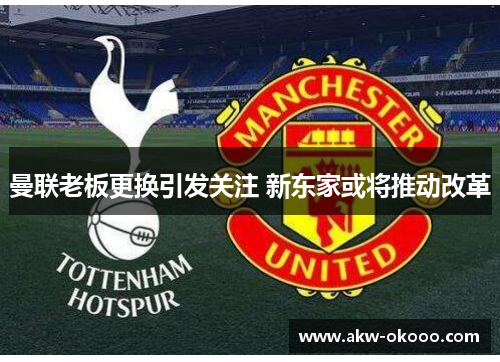 曼联老板更换引发关注 新东家或将推动改革