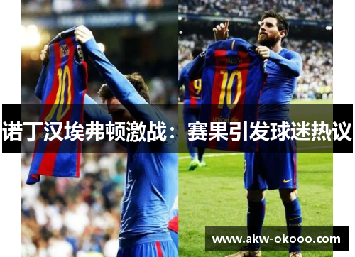 诺丁汉埃弗顿激战：赛果引发球迷热议