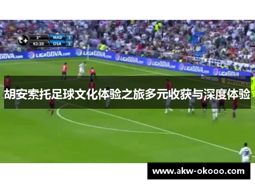 胡安索托足球文化体验之旅多元收获与深度体验