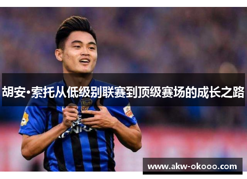 胡安·索托从低级别联赛到顶级赛场的成长之路