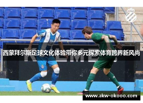 西蒙拜尔斯足球文化体验带你多元探索体育跨界新风尚