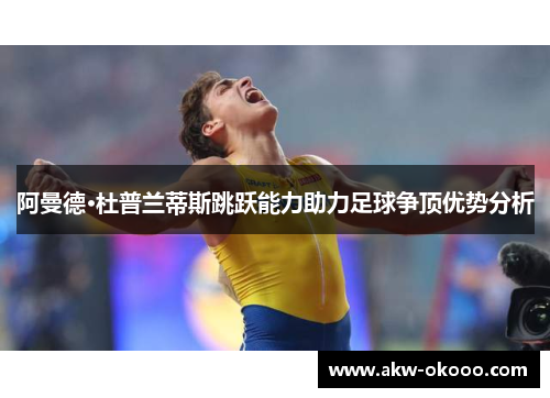 阿曼德·杜普兰蒂斯跳跃能力助力足球争顶优势分析
