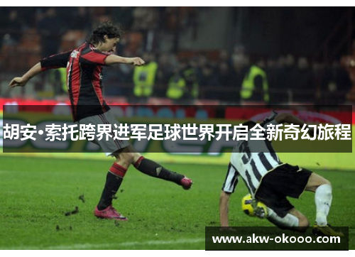 胡安·索托跨界进军足球世界开启全新奇幻旅程