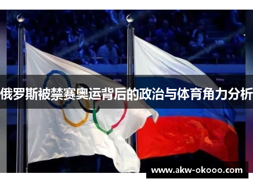 俄罗斯被禁赛奥运背后的政治与体育角力分析