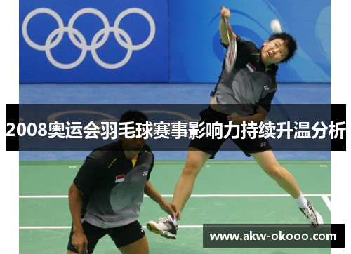2008奥运会羽毛球赛事影响力持续升温分析