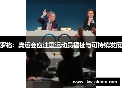 罗格:奥运会应注重运动员福祉与可持续发展