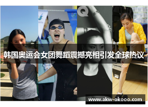 韩国奥运会女团舞蹈震撼亮相引发全球热议